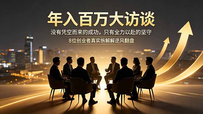 年入百万大访谈：没有凭空而来的成功，只有全力以赴的坚守，8位创业者真实拆解逆风翻盘路-Ai创业网