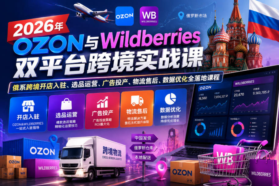 2026年OZON与Wildberries双平台跨境实战课，俄系跨境开店入驻、选品运营、广告投产、物流售后、数据优化全落地课程-Ai创业网