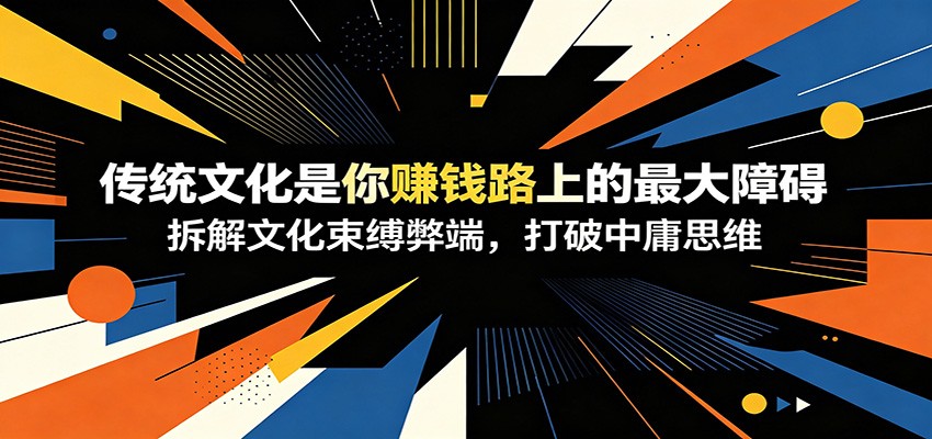 付费文章：《传统文化是你赚钱路上的最大障碍》拆解文化束缚弊端，打破中庸思维-Ai创业网