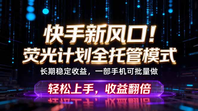 快手新风口！荧光计划全托管躺赚，不用自己干，批量操作月入3W+-Ai创业网