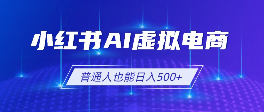 小红书AI虚拟电商2.0，AI软件+SEO技术，单店日入500+，可多店铺矩阵放大-Ai创业网