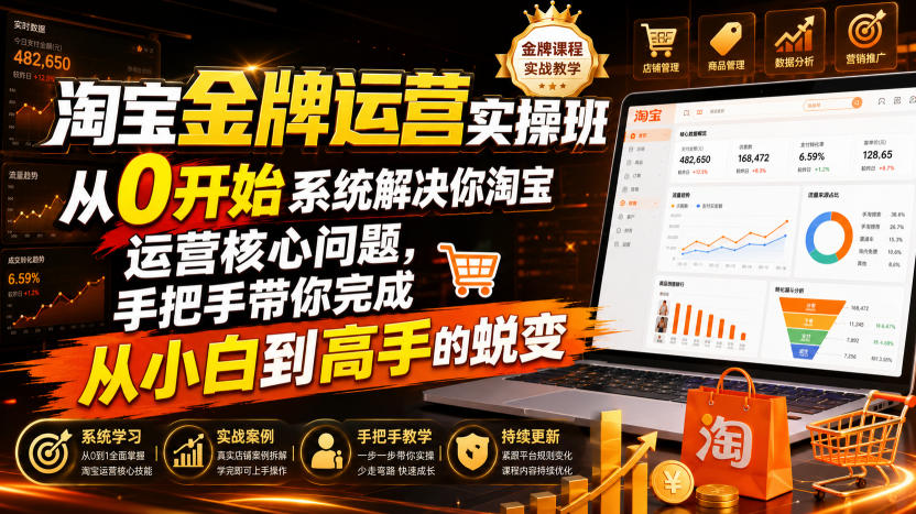 淘宝金牌运营实操班,从0开始系统解决你淘宝运营核心问题,手把手带你完成从小白到高手的蜕变(2026年7月)-Ai创业网