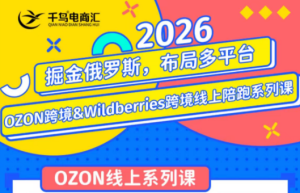 千鸟跨境·26年OZON&wildberries跨境店线上陪跑训练营(更新)-Ai创业网