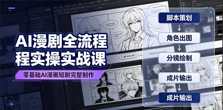 AI漫剧全流程实操实战课｜零基础AI漫画短剧完整制作、脚本出图成片全链路落地教程-Ai创业网