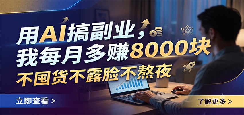 用AI搞副业，我每月多赚8000块，不囤货不露脸不熬夜-Ai创业网