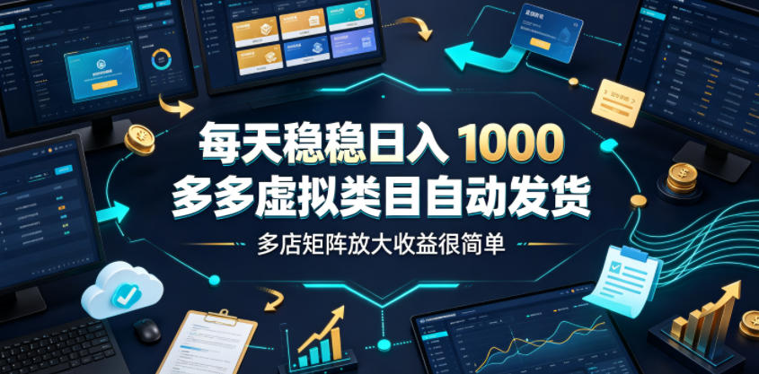 每天稳稳日入1000，多多虚拟类目自动发货，多店矩阵放大收益很简单【揭秘】-Ai创业网