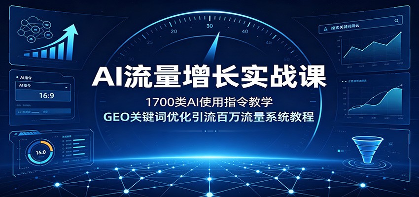 AI流量增长实战课：1700类AI使用指令教学，GEO关键词优化引流百万流量系统教程-Ai创业网