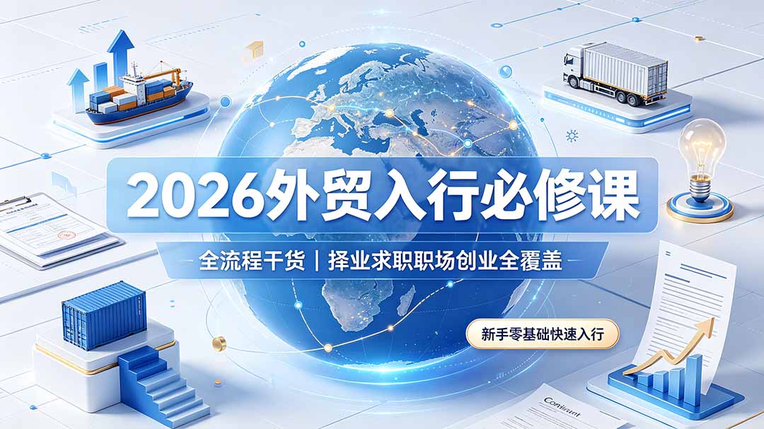 2026外贸入行必修课｜全流程干货，择业求职职场创业全覆盖，新手零基础快速入行-Ai创业网
