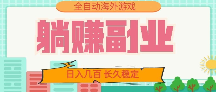 全自动海外游戏躺赚副业：日入几百，长久稳定，小白可操作！-Ai创业网