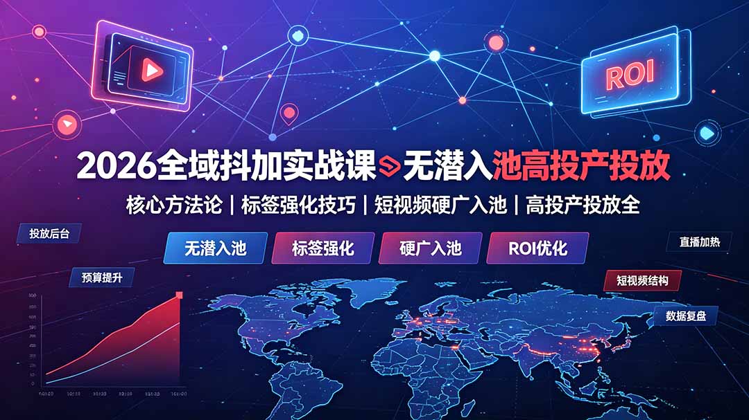 2026全域抖加实战课：无潜入池核心方法论｜标签强化技巧｜短视频硬广入池｜高投产投放全教程-Ai创业网