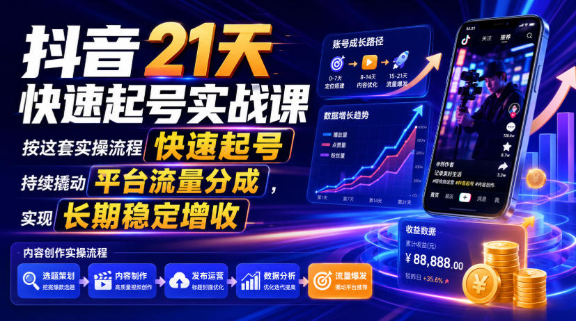 抖音21天快速起号实战课,按这套实操流程快速起号,持续撬动平台流量分成,实现长期稳定增收-Ai创业网