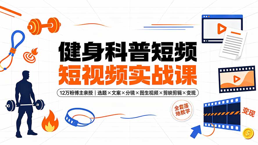 健身科普短视频实战课-12万粉博主亲授｜选题×文案×分镜×图生视频×剪映剪辑×变现，全套落地教学-Ai创业网