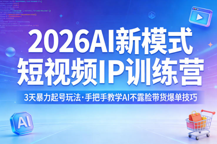 2026AI新模式短视频IP训练营,3天暴力起号玩法,手把手教学AI不露脸带货爆单技巧(更新0706)-Ai创业网