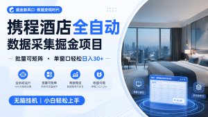 携程酒店全自动数据采集掘金 批量可矩阵 单窗口轻松日入30+-Ai创业网