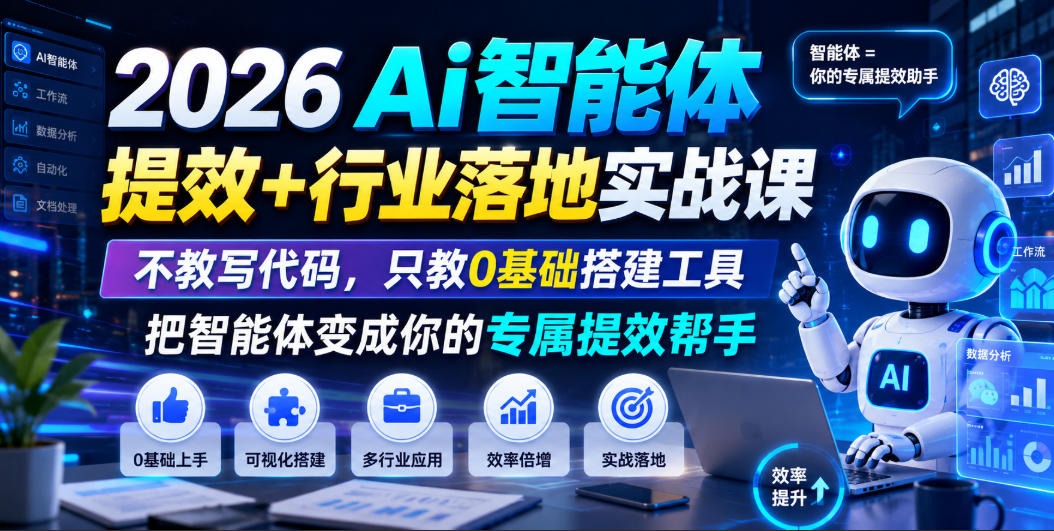 2026Ai智能体提效+行业落地实战课，不教写代码，只教0基础搭建工具把智能体变成你的专属提效帮手-Ai创业网