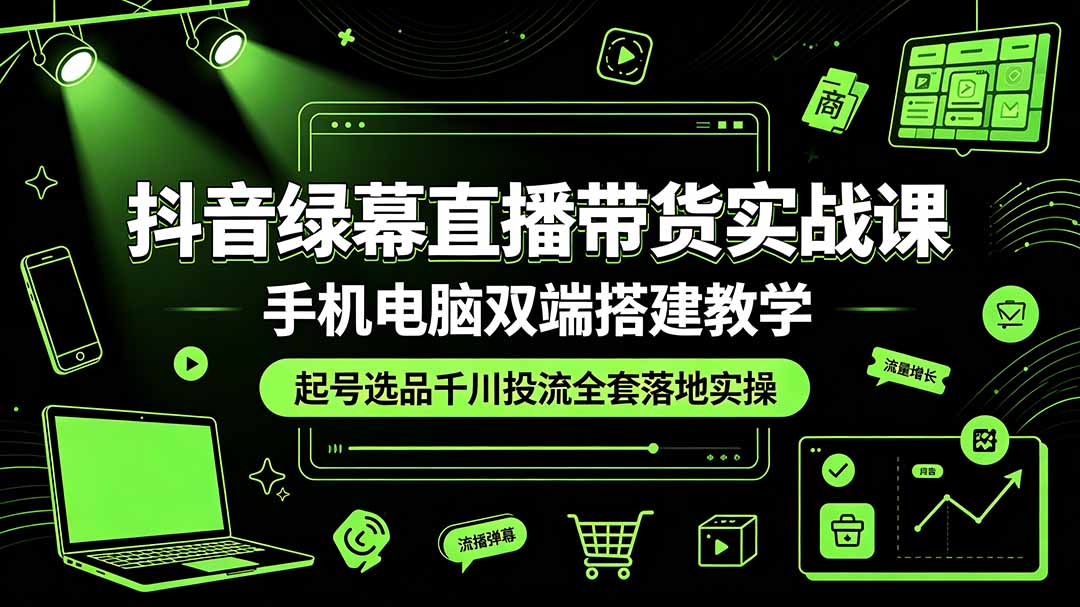 抖音绿幕直播带货实战课，手机电脑双端搭建教学，起号选品千川投流全套落地实操-Ai创业网