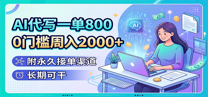 AI代写一单800，0门槛周入2000+，附永久接单渠道，长期可干-Ai创业网