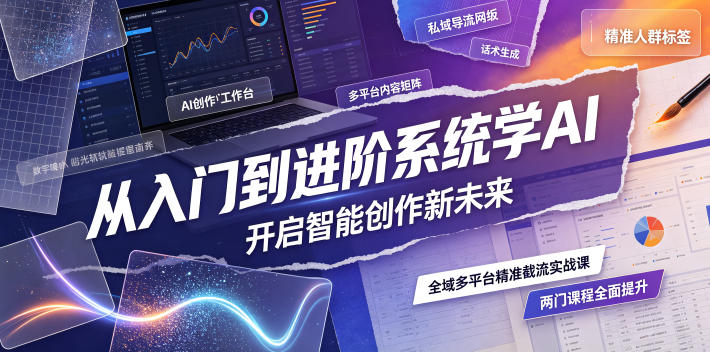 从入门到进阶系统学AI，开启智能创作新未来，两门课程，全面提升你的AI创作能力-Ai创业网