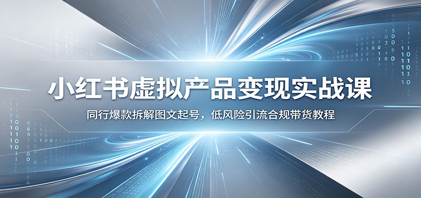 小红书虚拟产品变现实战课：同行爆款拆解图文起号，低风险引流合规带货教程-Ai创业网