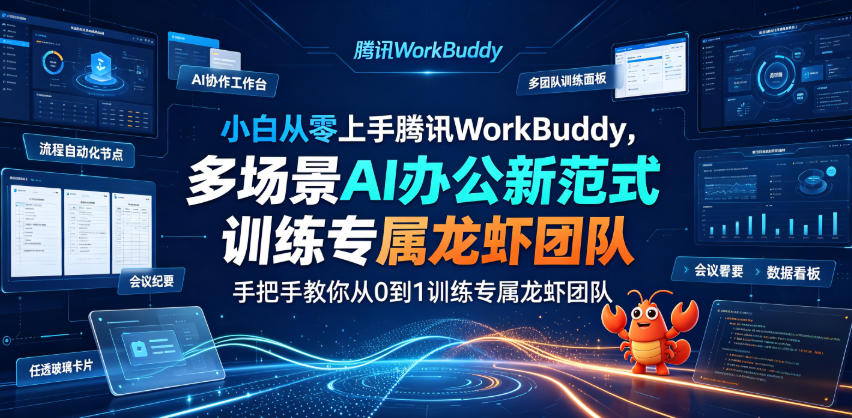 小白从零上手腾讯WorkBuddy，多场景AI办公新范式实战，手把手教你从0到1训练专属龙虾团队-Ai创业网