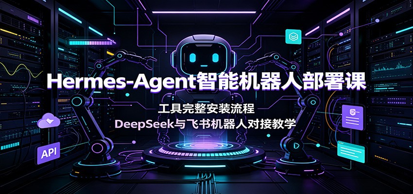 Hermes-Agent智能机器人部署课：工具完整安装流程，DeepSeek与飞书机器人对接教学-Ai创业网