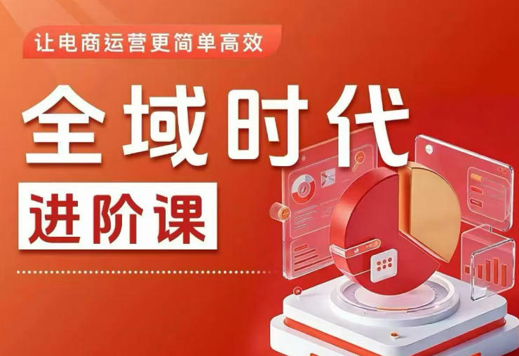 全域时代进阶课，更简单高效的全域投放实操，让电商运营更简单高效(更新0709)-Ai创业网