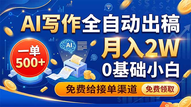 AI写作全自动出稿，一单500+，0基础小白月入2W，免费给接单渠道-Ai创业网
