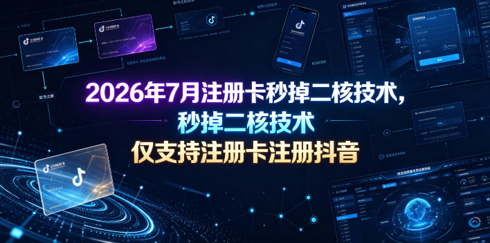 2026年7月注册卡秒掉二核技术，仅支持注册卡注册抖音-Ai创业网
