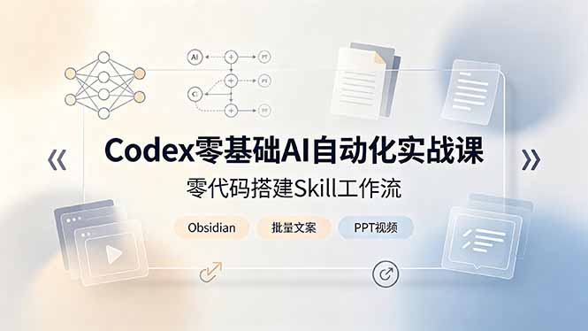 Codex零基础AI自动化实战课，零代码搭建Skill工作流，搭配Obsidian批量制作文案PPT视频-Ai创业网