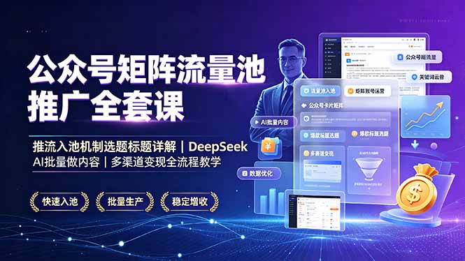 公众号矩阵流量池推广全套课，推流入池机制选题标题详解，DeepSeek AI批量做内容，多渠道变现全流程教学-Ai创业网