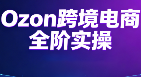 Ozon跨境电商全阶实操课程-Ai创业网