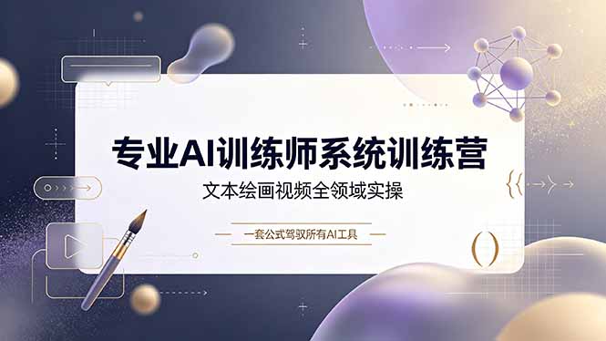 专业AI训练师系统训练营，文本绘画视频全领域实操，一套公式驾驭所有AI工具-Ai创业网