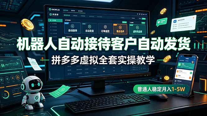 机器人自动接待客户自动发货，拼多多虚拟全套实操教学，普通人稳定月入 1-5W-Ai创业网