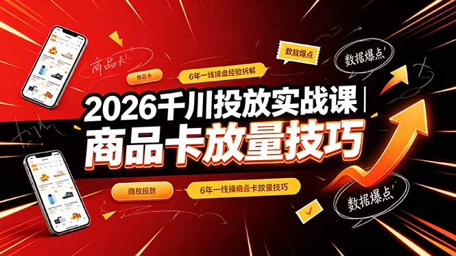 2026千川投放实战课｜6年一线操盘经验拆解，通俗讲解全域投放，吃透商品卡放量技巧-Ai创业网