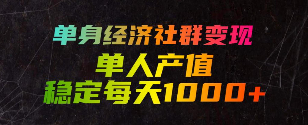 单身经济社群变现玩法，单人产值稳定每天1000+，门槛低好上手，稳定可持续【揭秘】-Ai创业网