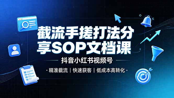 截流手搓打法分享SOP文档课，抖音小红书视频号丨精准截流，快速获客，低成本高转化-Ai创业网