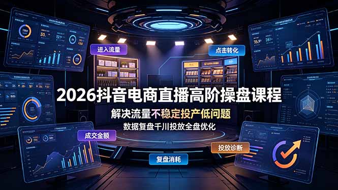 2026抖音电商直播高阶操盘课程，解决流量不稳定投产低问题，数据复盘千川投放全盘优化-Ai创业网
