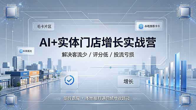 AI+实体门店增长实战营，解决客流少/评分低/投流亏损；矩阵霸屏+本地推打通同城增收路径-Ai创业网