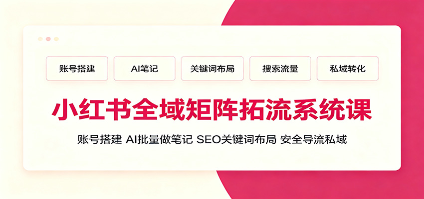 小红书全域矩阵拓流系统课：账号搭建、AI批量做笔记，SEO关键词布局、安全导流私域-Ai创业网