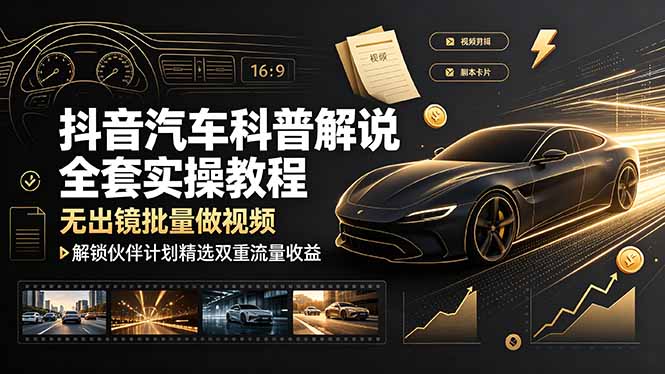 抖音汽车科普解说全套实操教程，无出镜批量做视频，解锁伙伴计划精选双重流量收益-Ai创业网