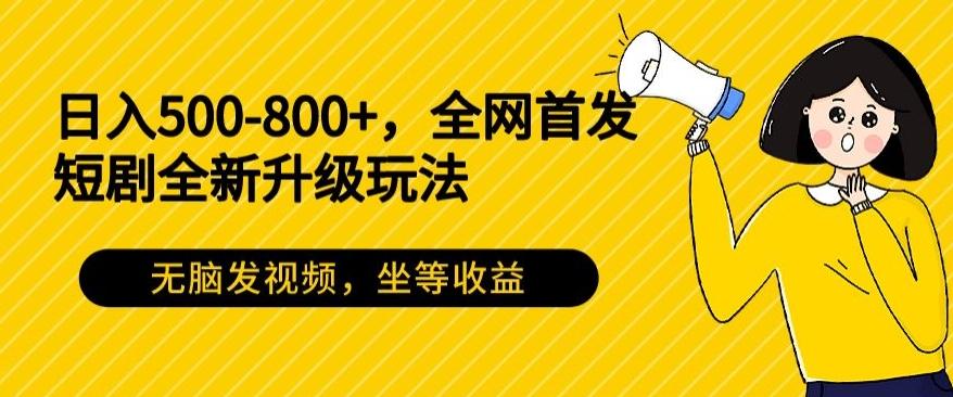 日入500-800+，全网首发短剧全新玩法，无脑发视频，坐等收益-Ai创业网