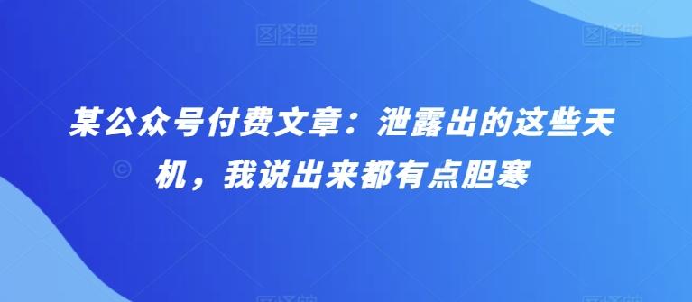 某公众号付费文章：泄露出的这些天机，我说出来都有点胆寒-Ai创业网