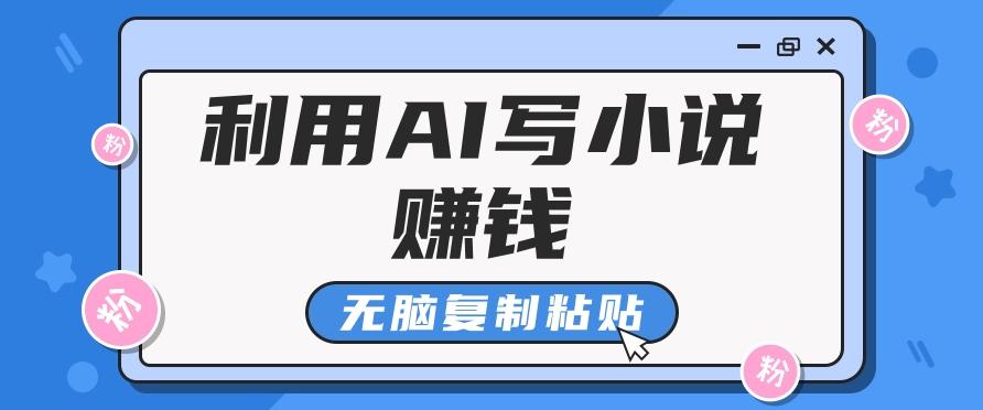 普通人通过AI写小说赚稿费，无脑复制粘贴，单号月入5000＋-Ai创业网