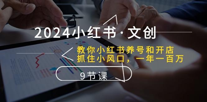 2024小红书·文创：教你小红书养号和开店、抓住小风口 一年一百万 (9节课-Ai创业网