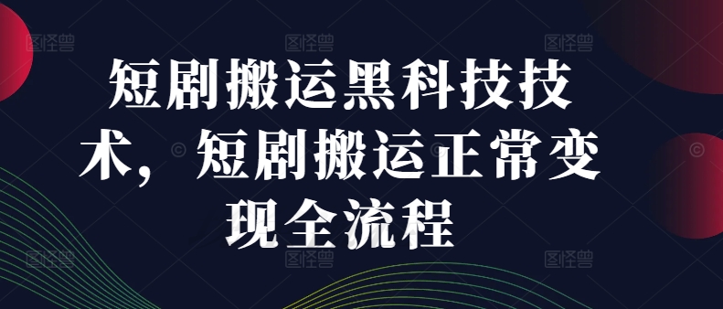 短剧搬运黑科技技术，短剧搬运正常变现全流程-Ai创业网