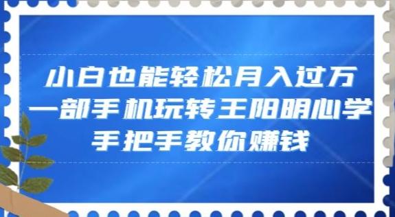 小白也能轻松月入过万，一部手机玩转王阳明心学，手把手教你赚钱【揭秘】-Ai创业网