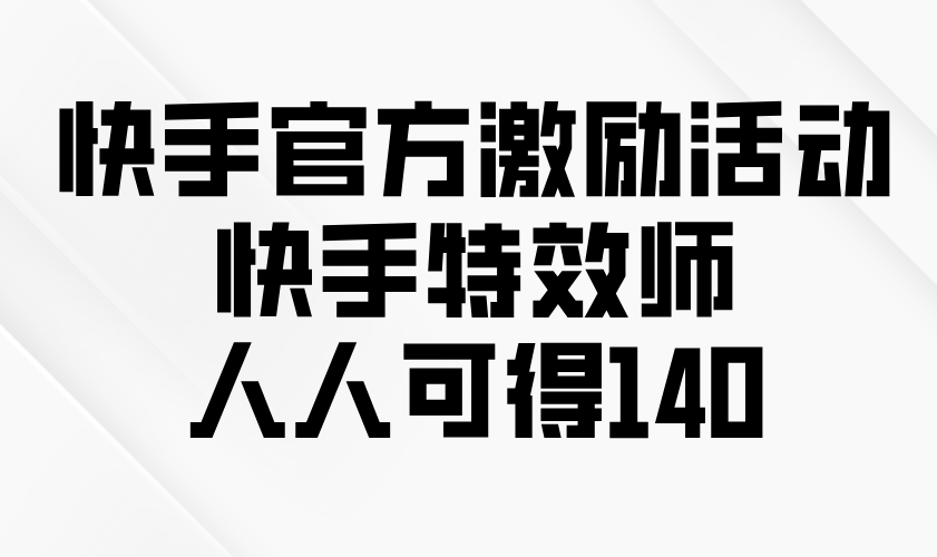快手官方激励活动-快手特效师，人人可得140-Ai创业网