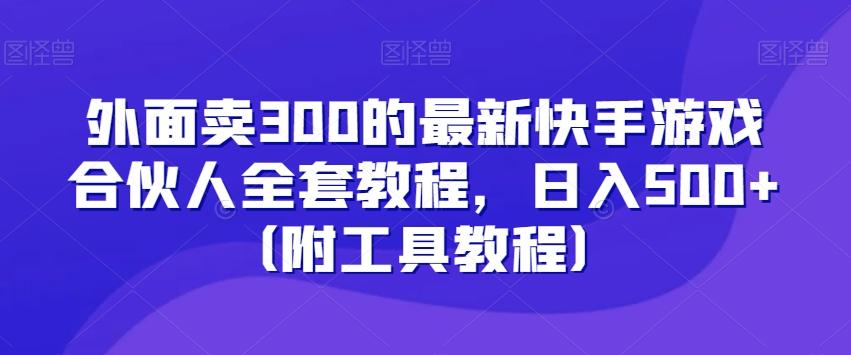 外面卖300的最新快手游戏合伙人全套教程，日入500+（附工具教程）-Ai创业网