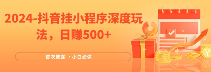 2024全网首次披露，抖音挂小程序深度玩法，日赚500+，简单、稳定，带渠道收入，小白必做【揭秘】-Ai创业网