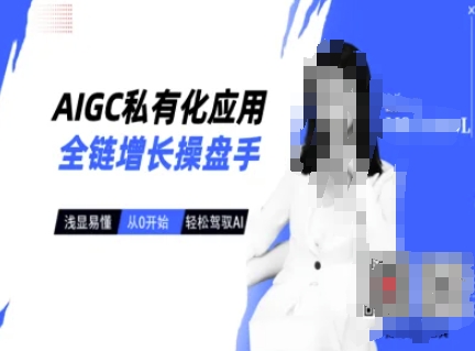 AIGC私有化应用全链增长操盘手，浅显易懂，从0开始轻松，驾驭AI-Ai创业网